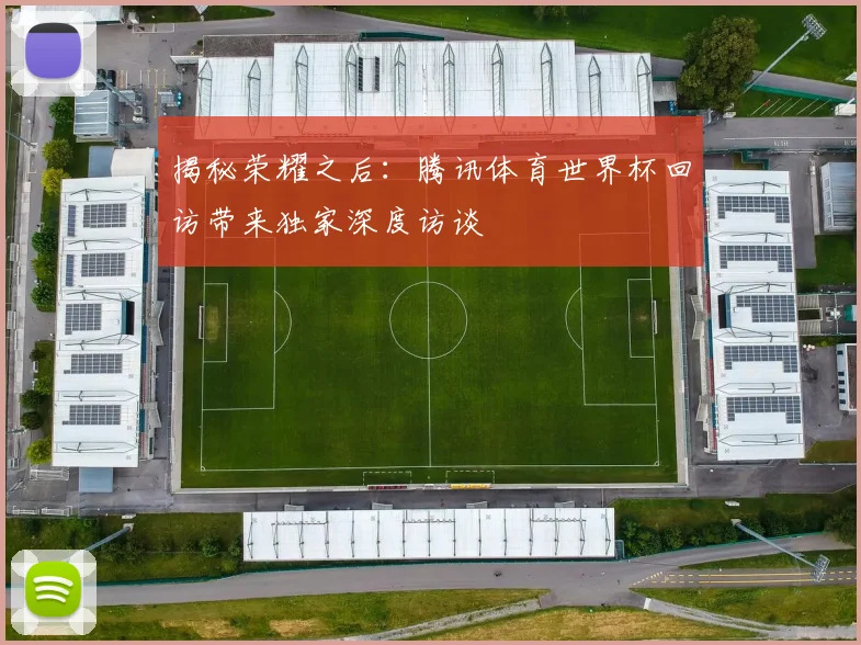 揭秘荣耀之后：腾讯体育世界杯回访带来独家深度访谈