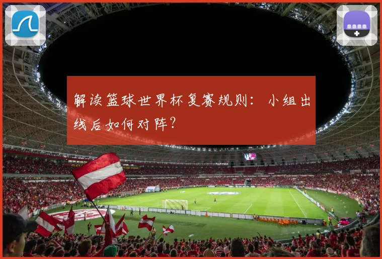 解读篮球世界杯复赛规则：小组出线后如何对阵？