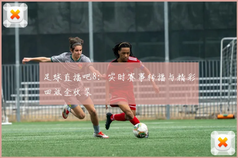 足球直播吧8：实时赛事转播与精彩回放全收录