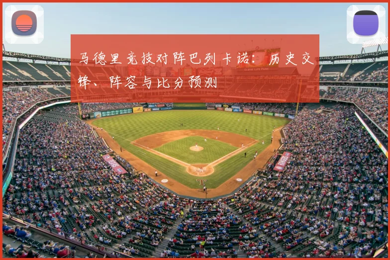 马德里竞技对阵巴列卡诺：历史交锋、阵容与比分预测