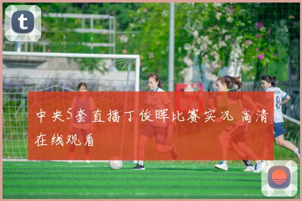 中央5套直播丁俊晖比赛实况 高清在线观看