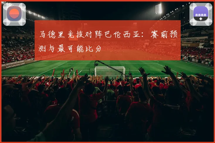 马德里竞技对阵巴伦西亚：赛前预测与最可能比分