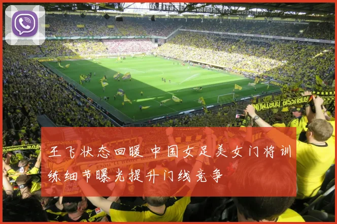 王飞状态回暖 中国女足美女门将训练细节曝光提升门线竞争