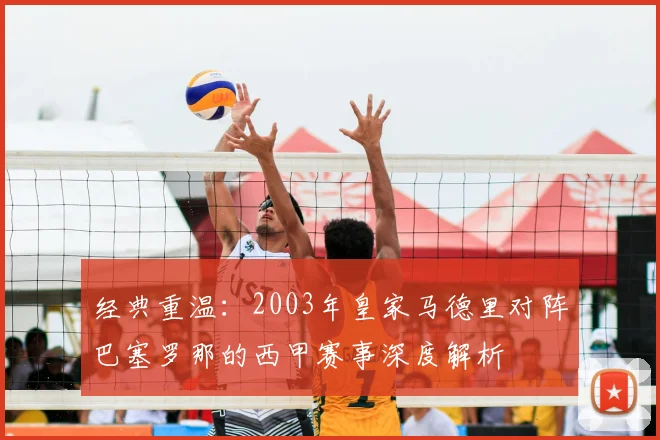 经典重温：2003年皇家马德里对阵巴塞罗那的西甲赛事深度解析