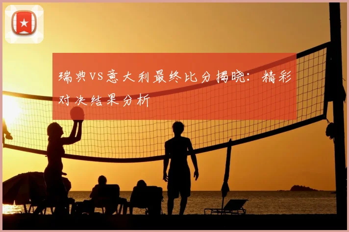 瑞典vs意大利最终比分揭晓：精彩对决结果分析