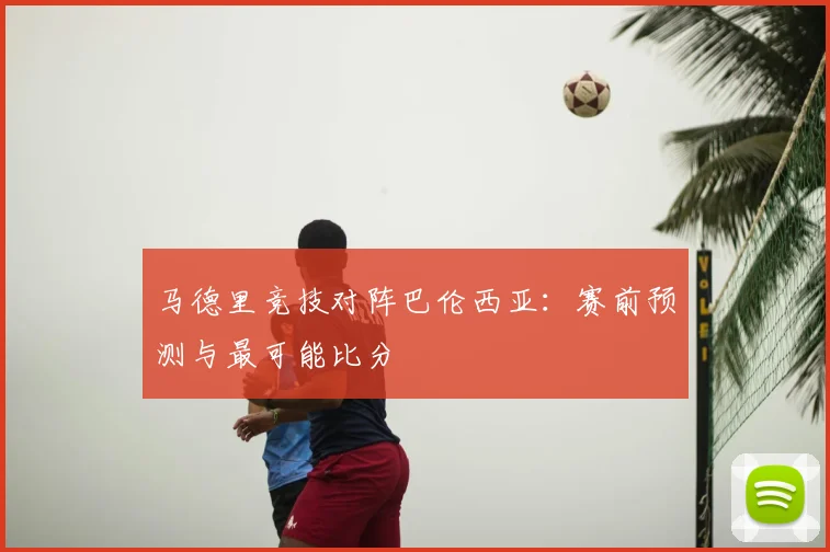 马德里竞技对阵巴伦西亚:赛前预测与最可能比分