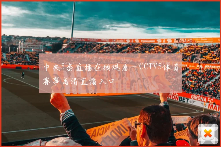 中央5套直播在线观看 - CCTV5体育赛事高清直播入口