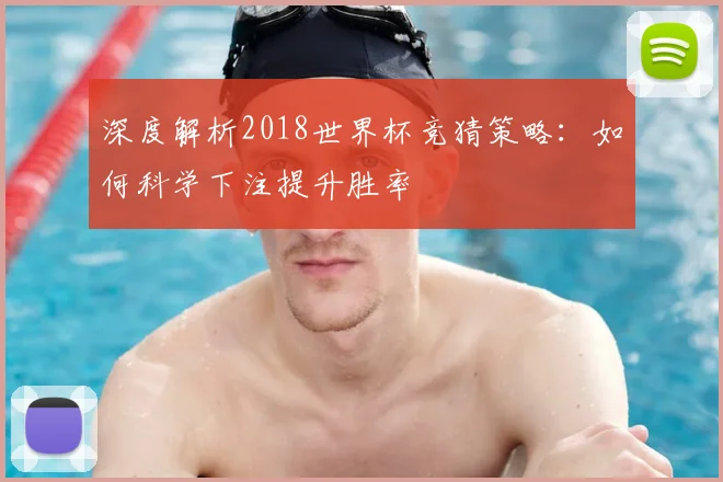 深度解析2018世界杯竞猜策略:如何科学下注提升胜率