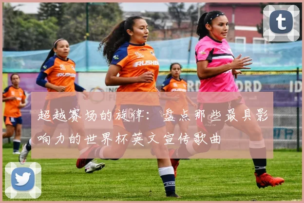 超越赛场的旋律：盘点那些最具影响力的世界杯英文宣传歌曲