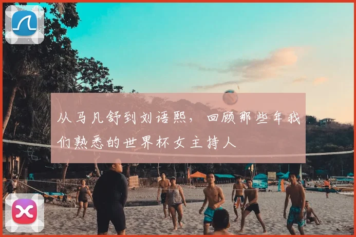 从马凡舒到刘语熙，回顾那些年我们熟悉的世界杯女主持人