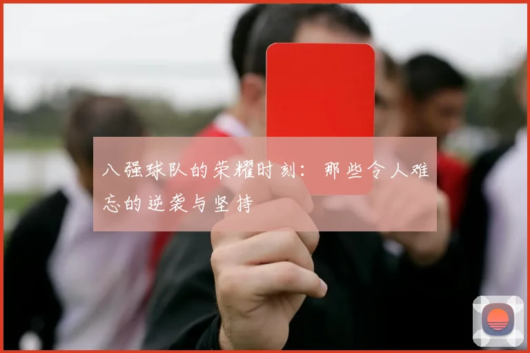 八强球队的荣耀时刻:那些令人难忘的逆袭与坚持