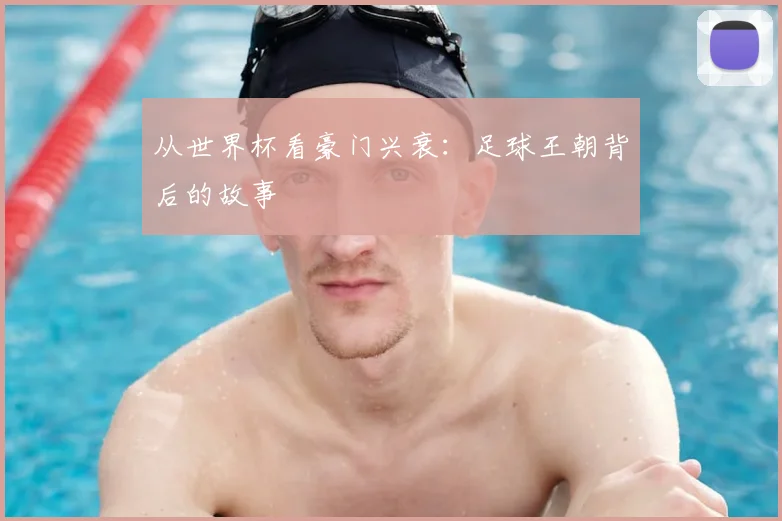 从世界杯看豪门兴衰:足球王朝背后的故事