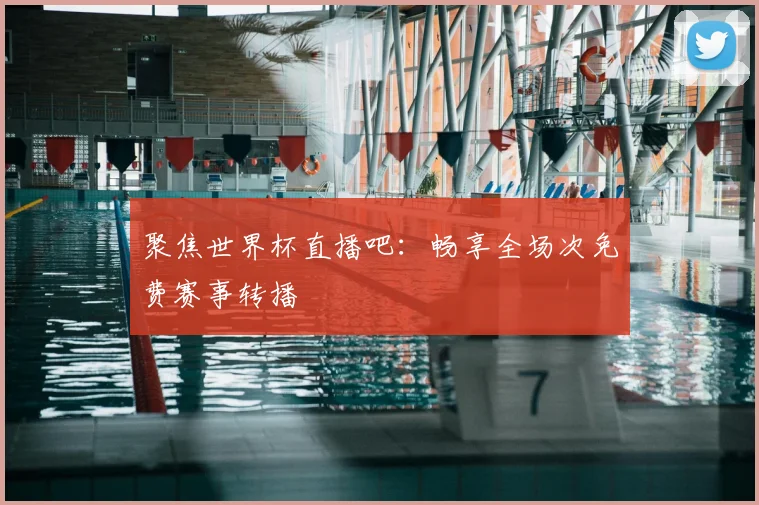 聚焦世界杯直播吧:畅享全场次免费赛事转播
