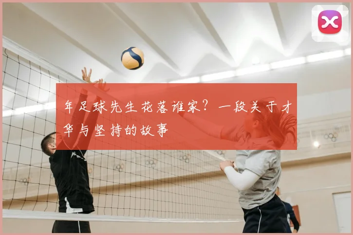 年足球先生花落谁家？一段关于才华与坚持的故事