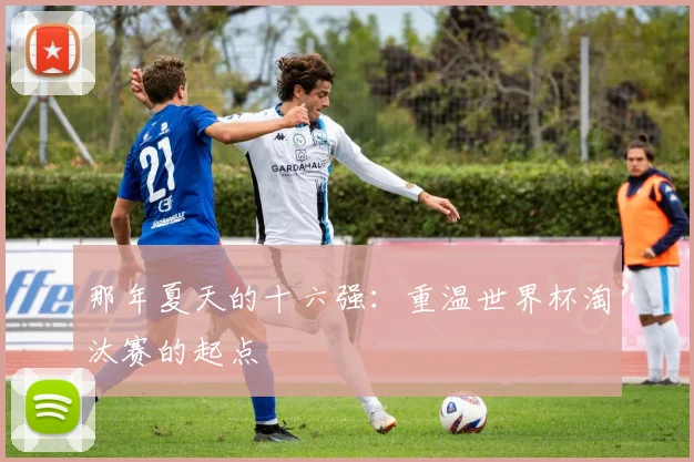 那年夏天的十六强：重温世界杯淘汰赛的起点