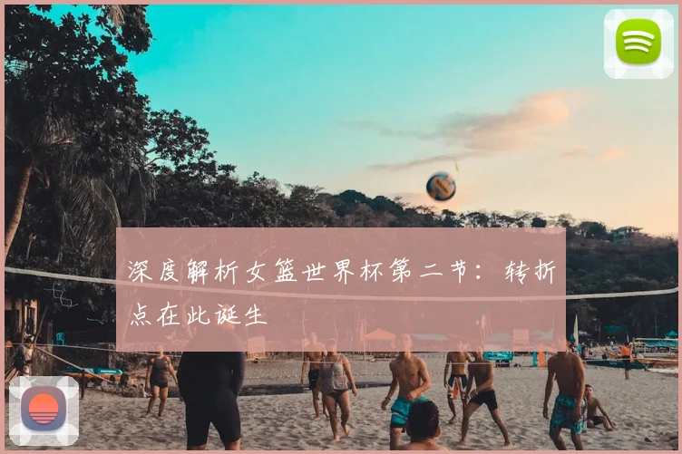 深度解析女篮世界杯第二节:转折点在此诞生