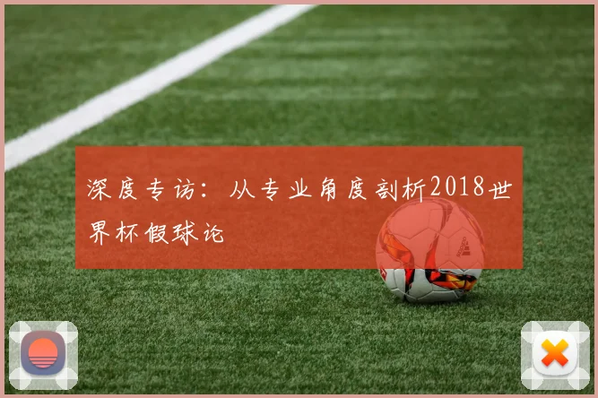 深度专访:从专业角度剖析2018世界杯假球论