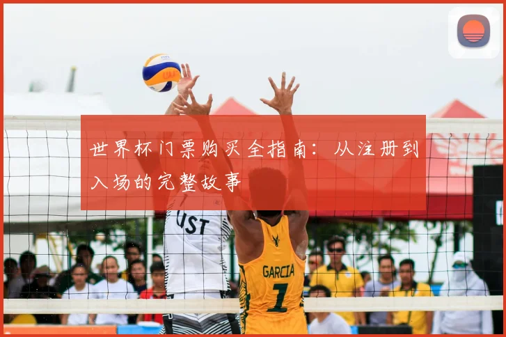 世界杯门票购买全指南：从注册到入场的完整故事