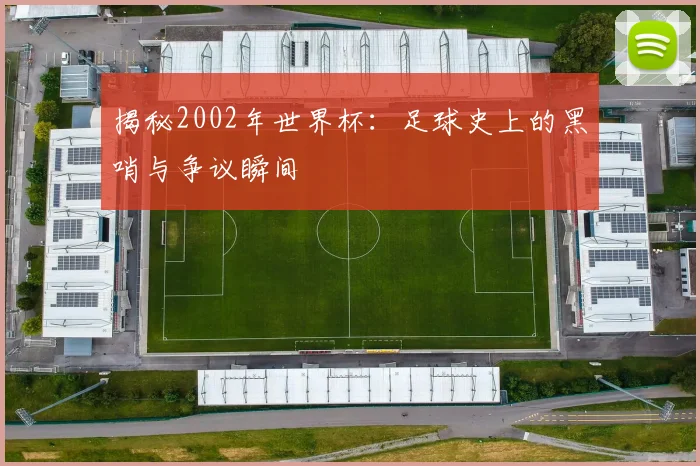 揭秘2002年世界杯：足球史上的黑哨与争议瞬间