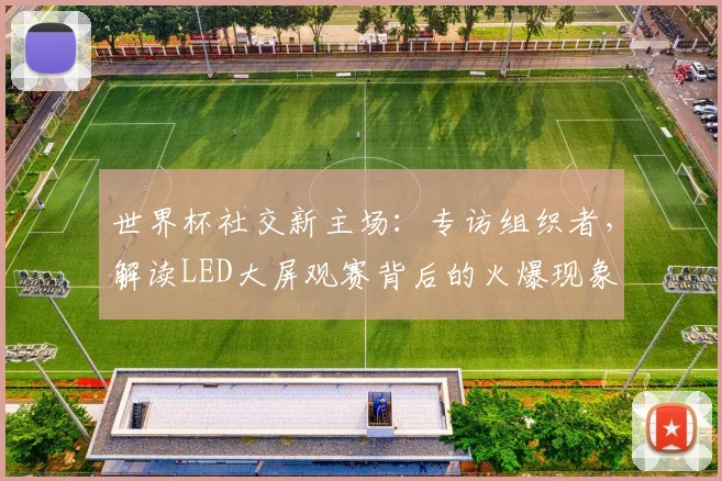 世界杯社交新主场:专访组织者,解读LED大屏观赛背后的火爆现象