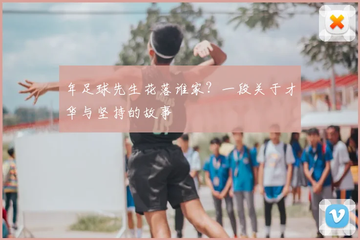 年足球先生花落谁家？一段关于才华与坚持的故事