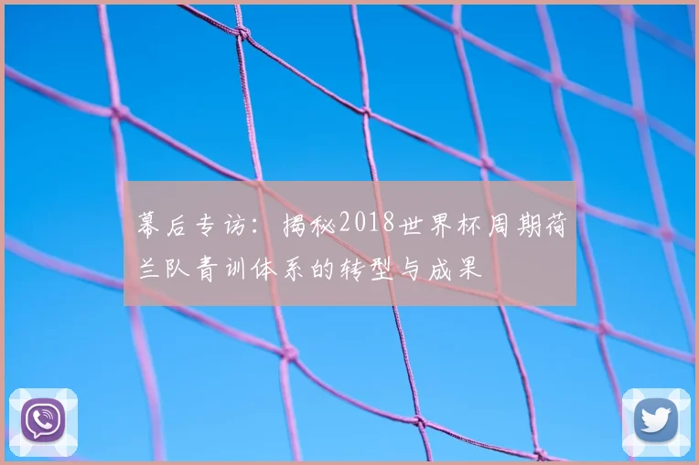 幕后专访：揭秘2018世界杯周期荷兰队青训体系的转型与成果