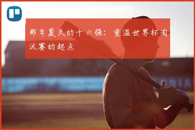 那年夏天的十六强：重温世界杯淘汰赛的起点