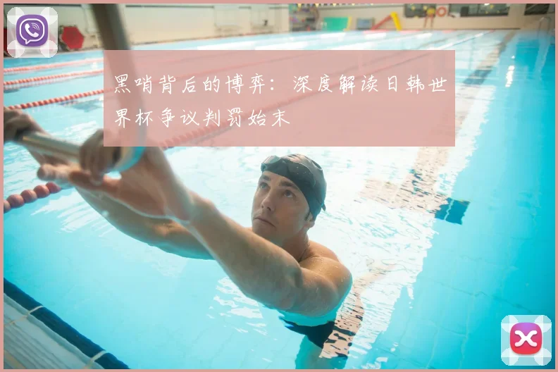 黑哨背后的博弈：深度解读日韩世界杯争议判罚始末