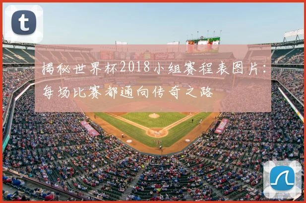 揭秘世界杯2018小组赛程表图片：每场比赛都通向传奇之路