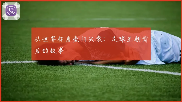 从世界杯看豪门兴衰:足球王朝背后的故事