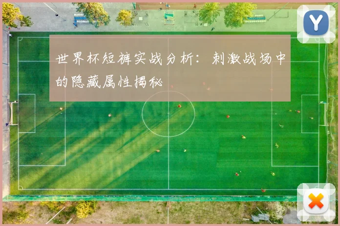世界杯短裤实战分析:刺激战场中的隐藏属性揭秘