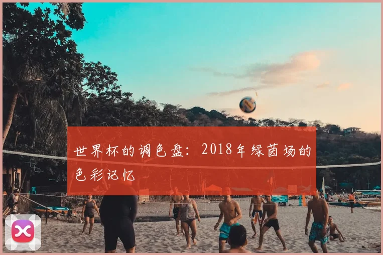 世界杯的调色盘：2018年绿茵场的色彩记忆
