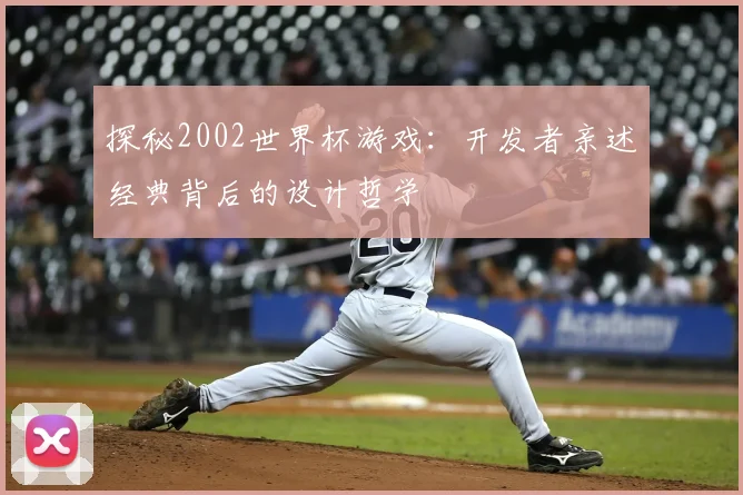 探秘2002世界杯游戏:开发者亲述经典背后的设计哲学
