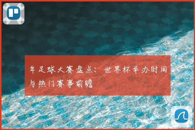 年足球大赛盘点：世界杯举办时间与热门赛事前瞻