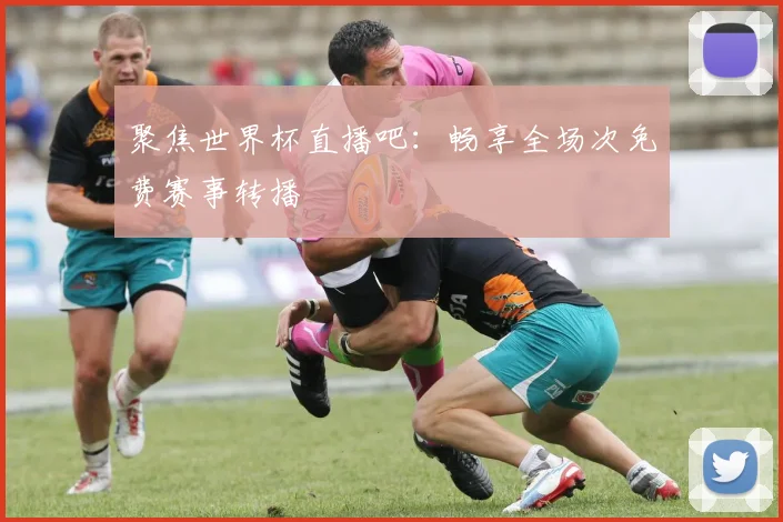 聚焦世界杯直播吧:畅享全场次免费赛事转播