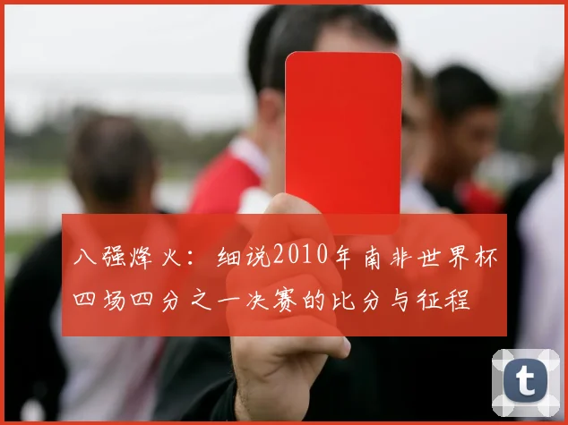 八强烽火：细说2010年南非世界杯四场四分之一决赛的比分与征程
