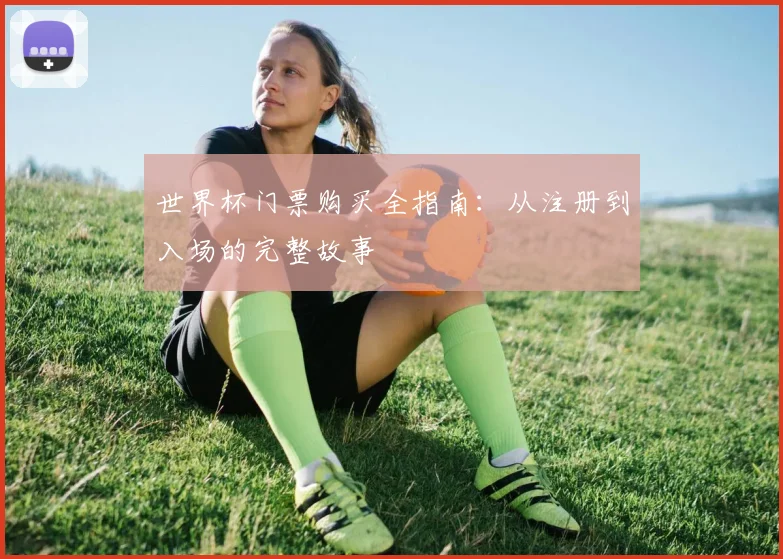 世界杯门票购买全指南：从注册到入场的完整故事