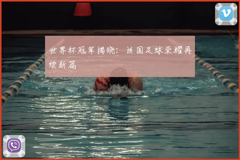 世界杯冠军揭晓:该国足球荣耀再续新篇