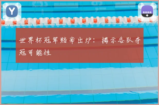 世界杯冠军赔率出炉:揭示各队夺冠可能性