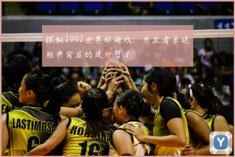 探秘2002世界杯游戏:开发者亲述经典背后的设计哲学