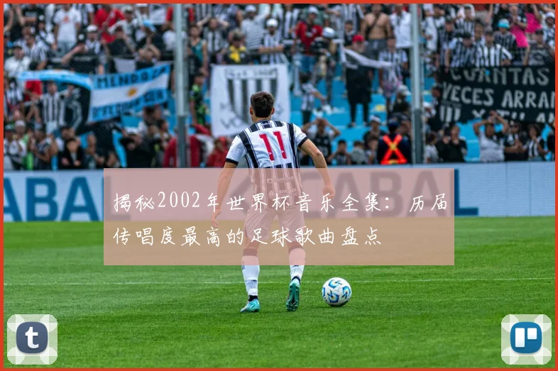 揭秘2002年世界杯音乐全集：历届传唱度最高的足球歌曲盘点