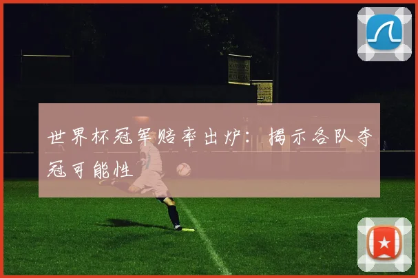 世界杯冠军赔率出炉:揭示各队夺冠可能性