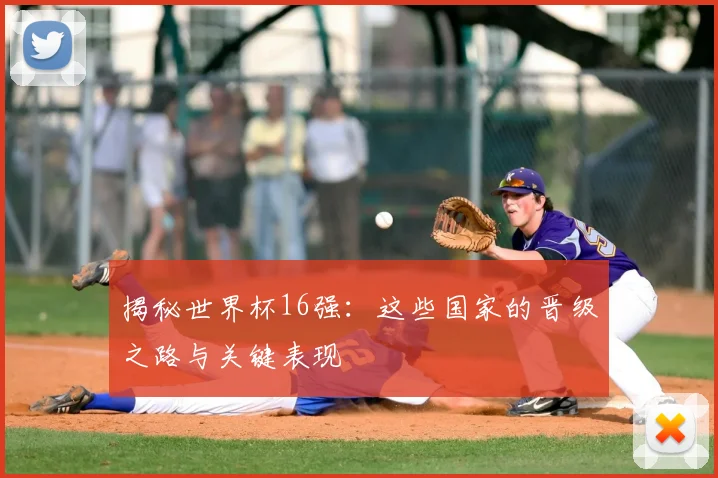 揭秘世界杯16强:这些国家的晋级之路与关键表现