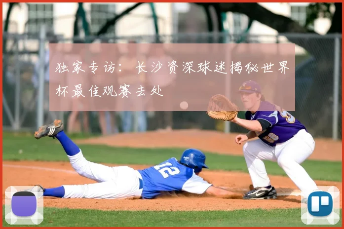 独家专访:长沙资深球迷揭秘世界杯最佳观赛去处
