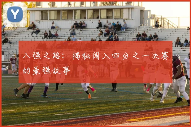 八强之路:揭秘闯入四分之一决赛的豪强故事
