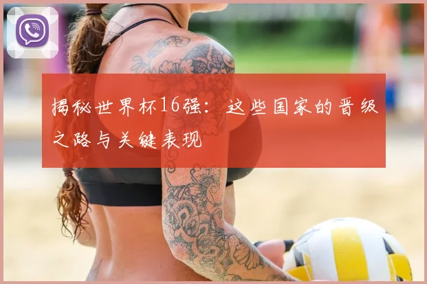 揭秘世界杯16强:这些国家的晋级之路与关键表现