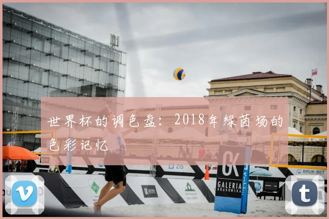 世界杯的调色盘：2018年绿茵场的色彩记忆